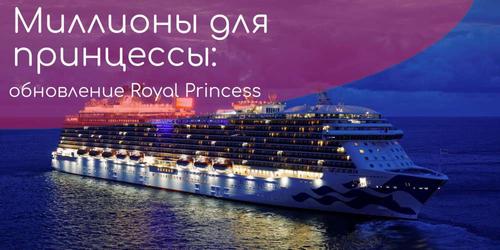Миллионы для принцессы. Круизный лайнер Royal Princess получил дорогостоящие обновления и отправляется в круиз